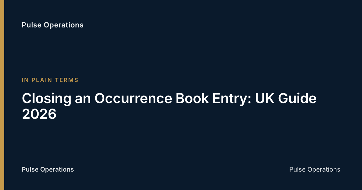 Closing an Occurrence Book Entry: UK Guide 2026 — Pulse Operations